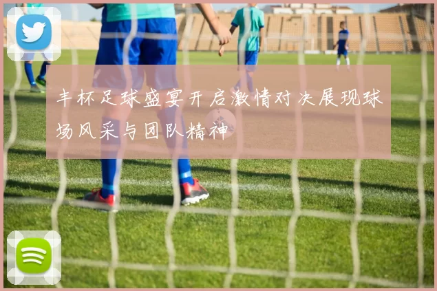 丰杯足球盛宴开启激情对决展现球场风采与团队精神