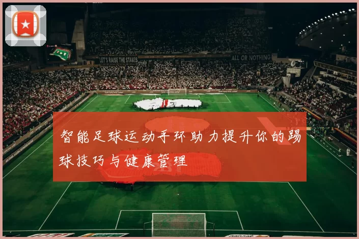 智能足球运动手环助力提升你的踢球技巧与健康管理