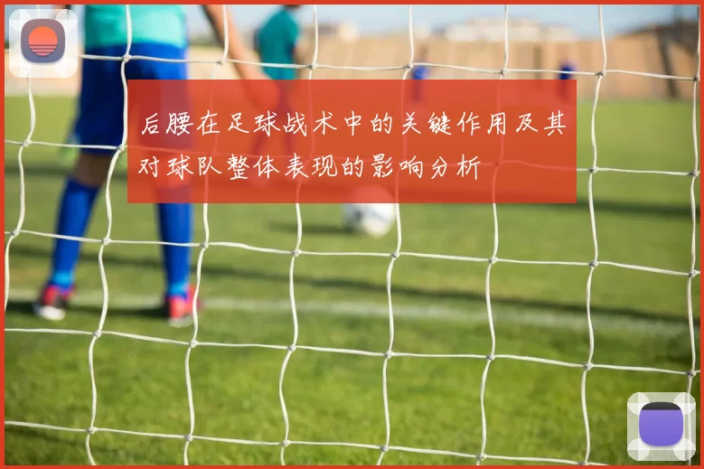 后腰在足球战术中的关键作用及其对球队整体表现的影响分析