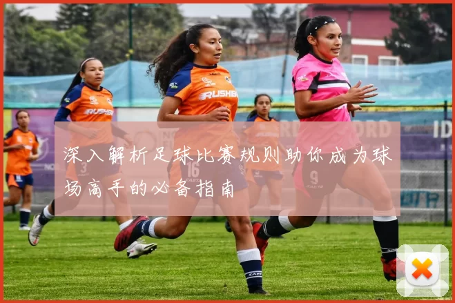 深入解析足球比赛规则助你成为球场高手的必备指南