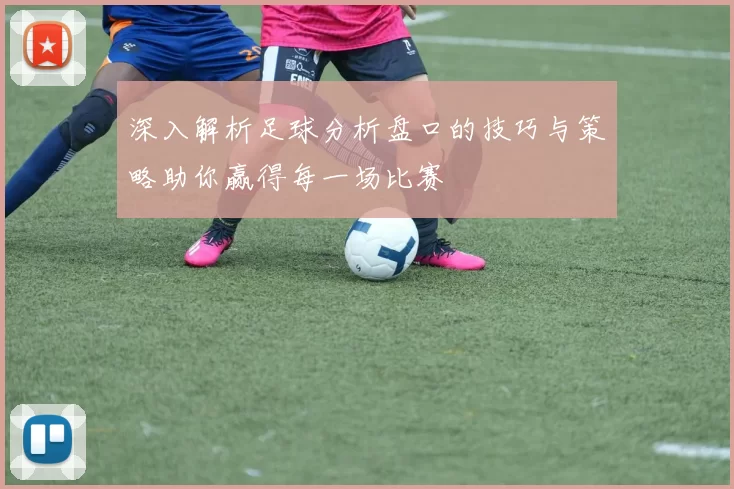 深入解析足球分析盘口的技巧与策略助你赢得每一场比赛