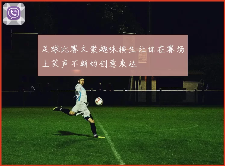 足球比赛文案趣味横生让你在赛场上笑声不断的创意表达